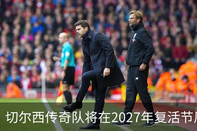 切尔西传奇队将在2027年复活节周末迎战热刺昔日球星