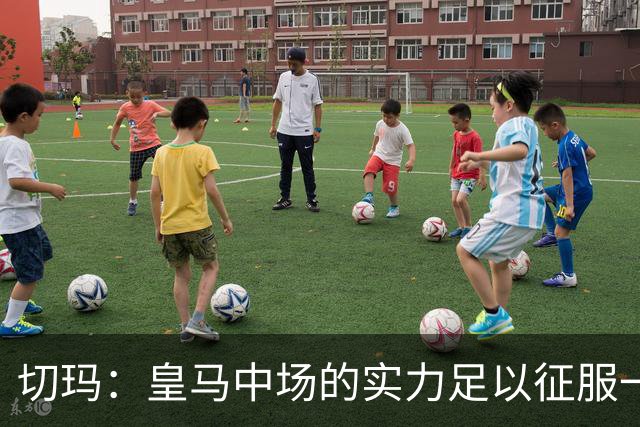 切玛：皇马中场的实力足以征服一切荣誉
