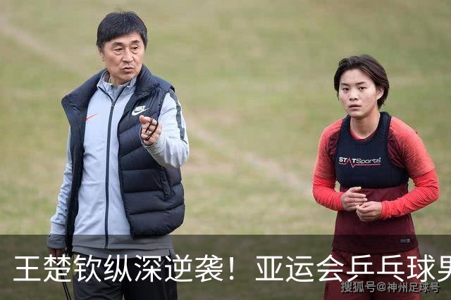 王楚钦纵深逆袭！亚运会乒乓球男团半决赛惊心动魄的较量